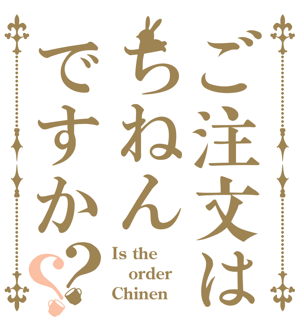 ご注文はちねんですか？？ Is the order Chinen