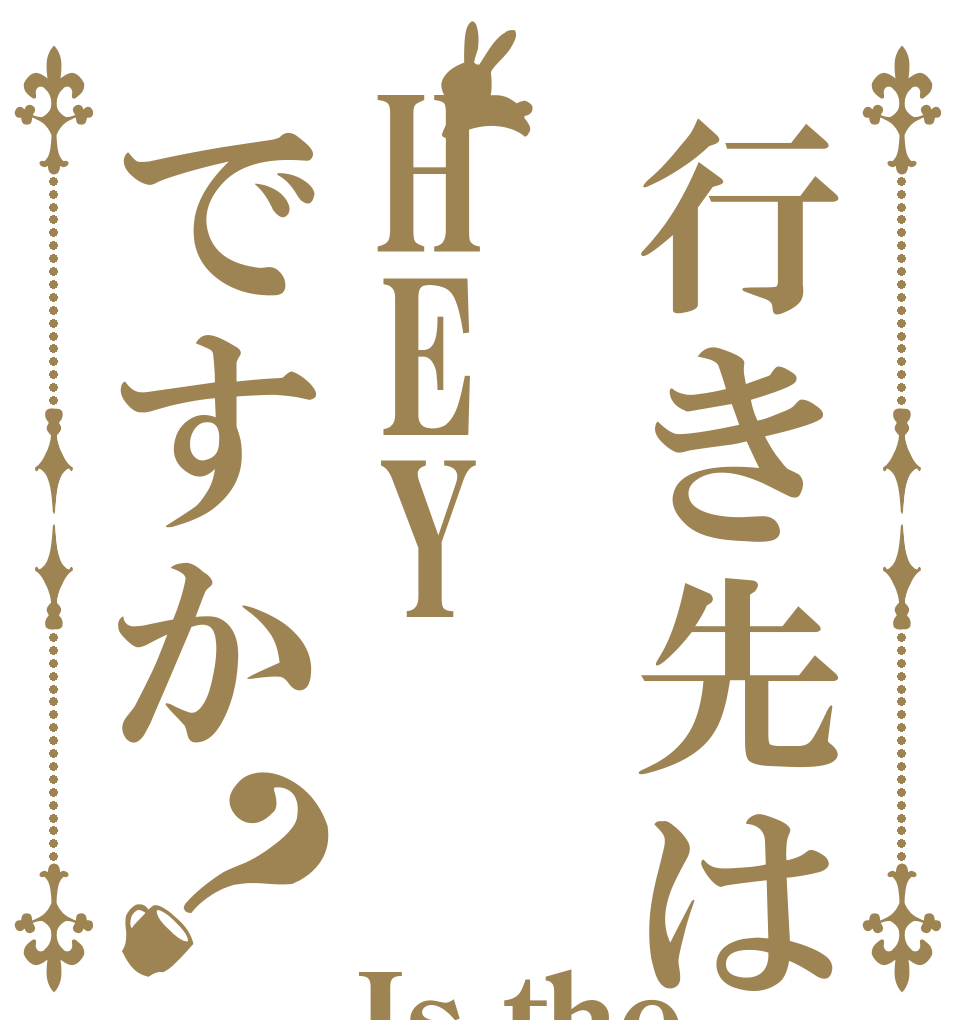 行き先はHEYですか？ Is the order a akiba?