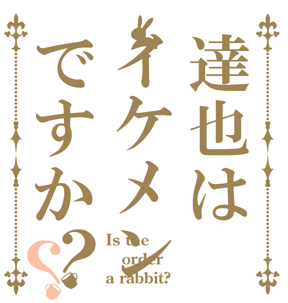 達也はイケメンですか？？ Is the order a rabbit?