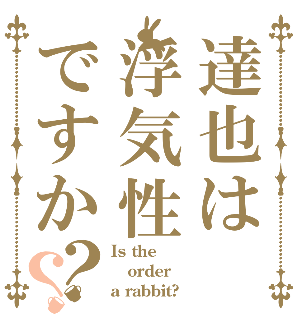 達也は浮気性ですか？？ Is the order a rabbit?