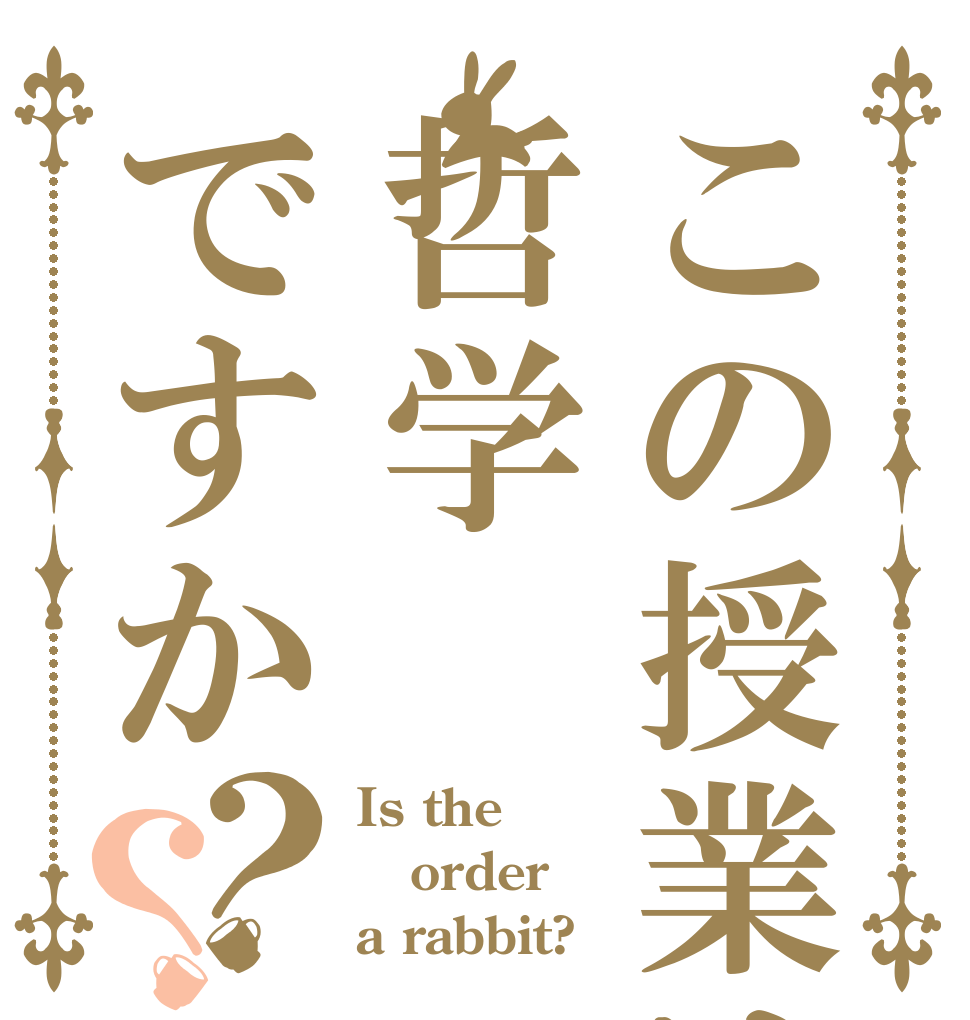この授業は哲学ですか？？ Is the order a rabbit?