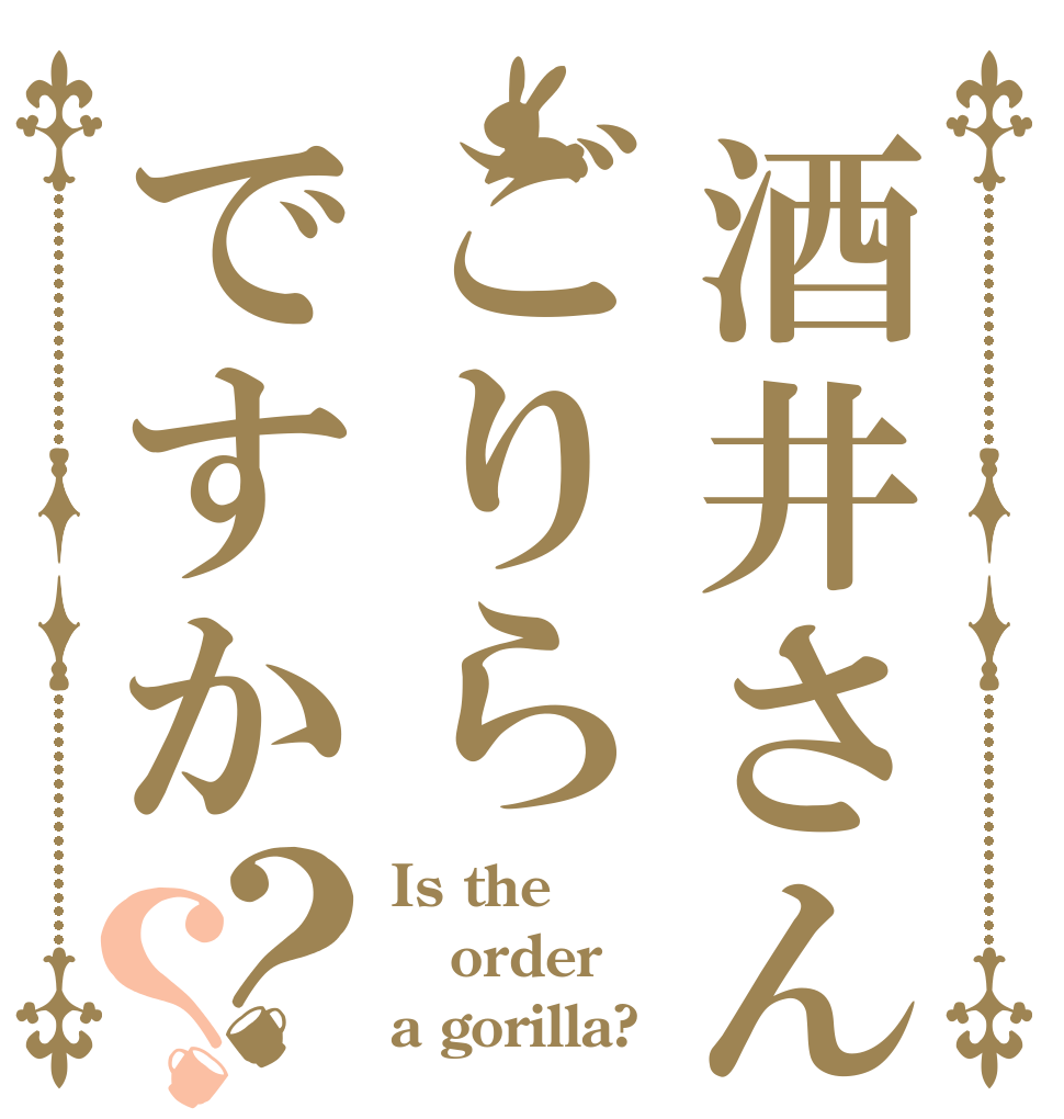 酒井さんはごりらですか？？ Is the order a gorilla?