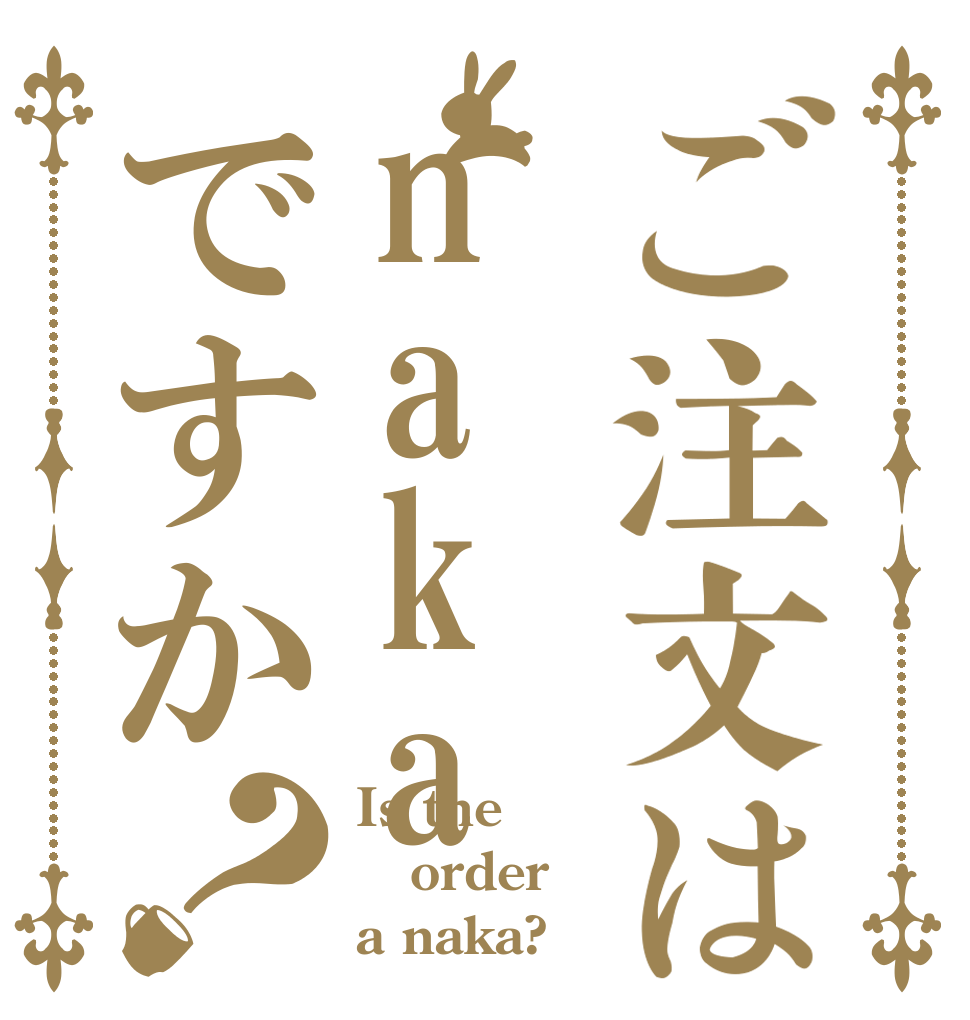 ご注文はnakaですか？ Is the order a naka?