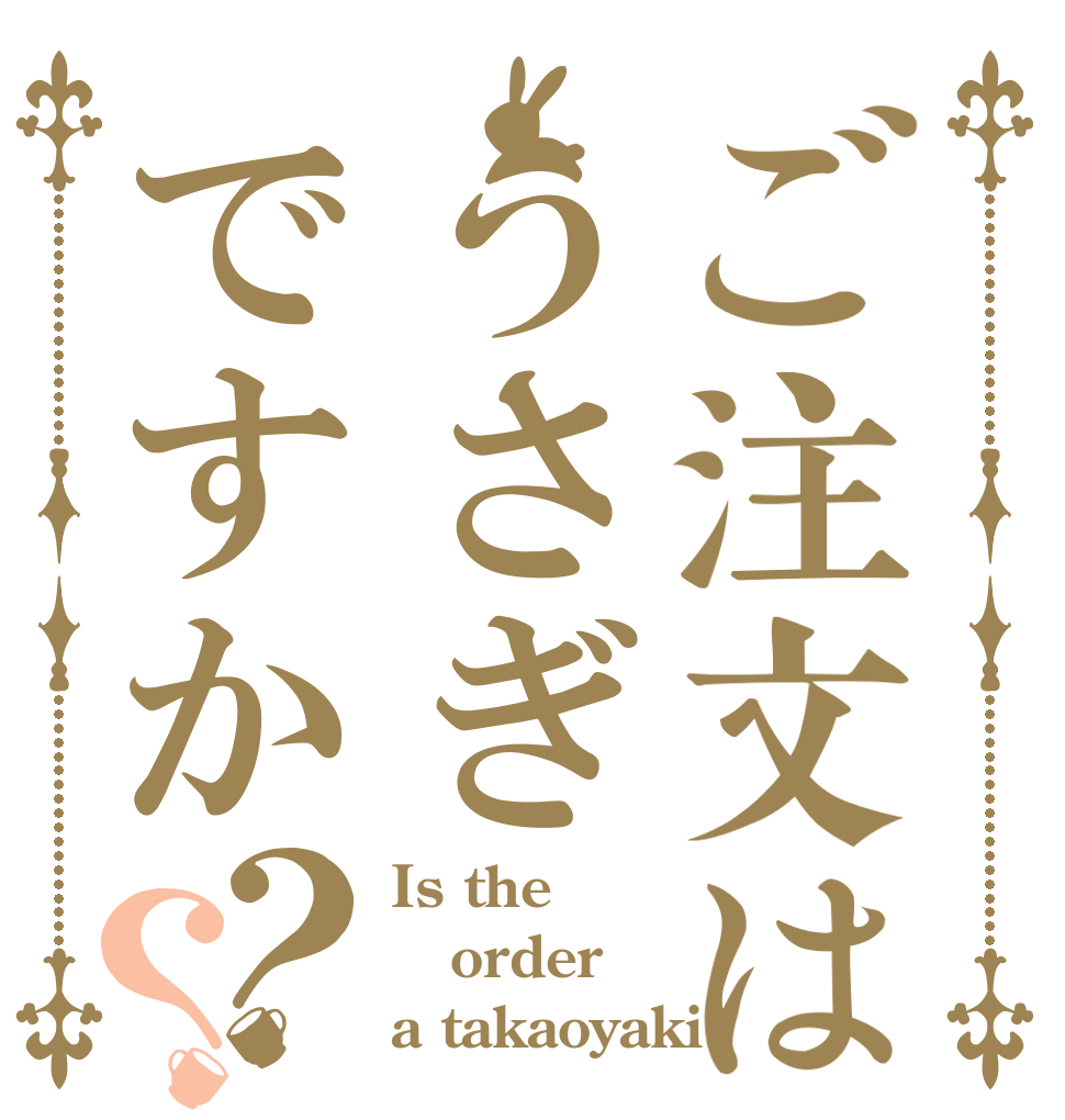 ご注文はうさぎですか？？ Is the order a takaoyaki?