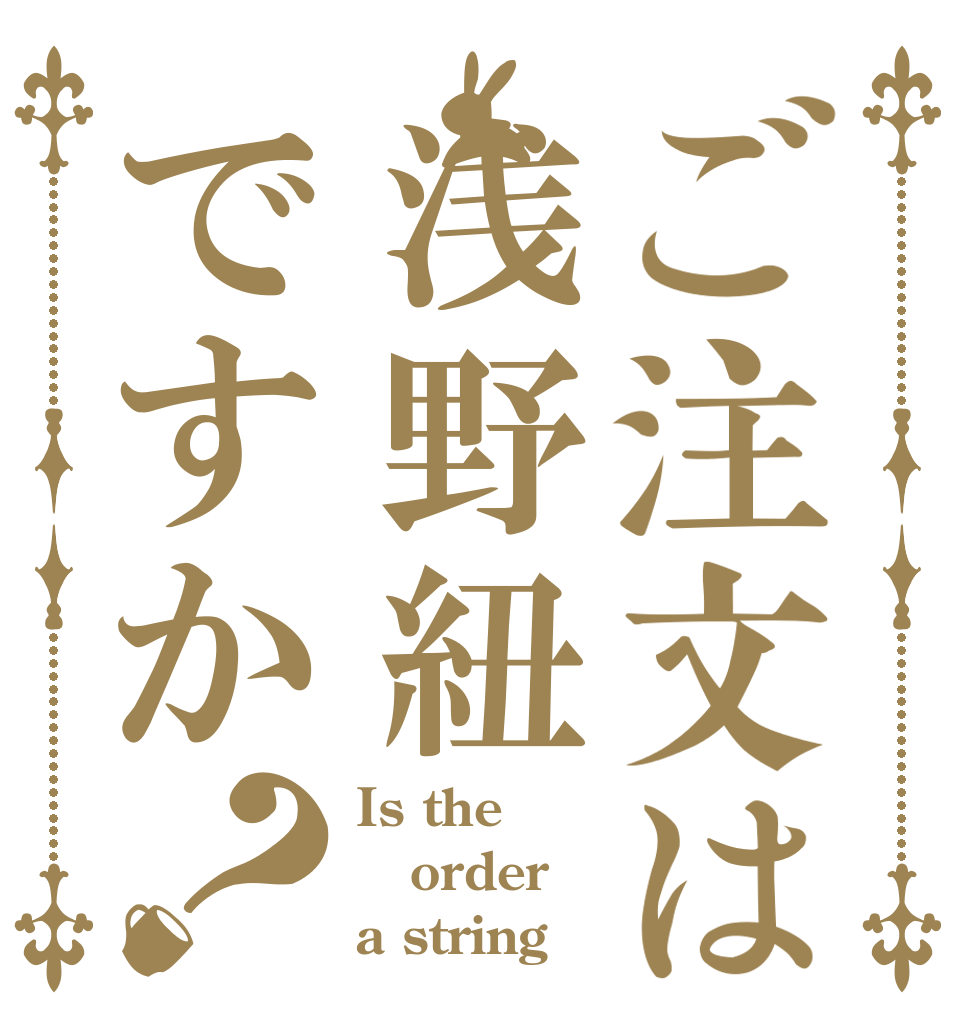 ご注文は浅野紐ですか？ Is the order a string
