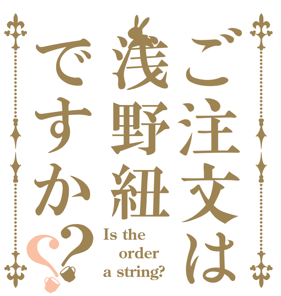 ご注文は浅野紐ですか？？ Is the order a string?