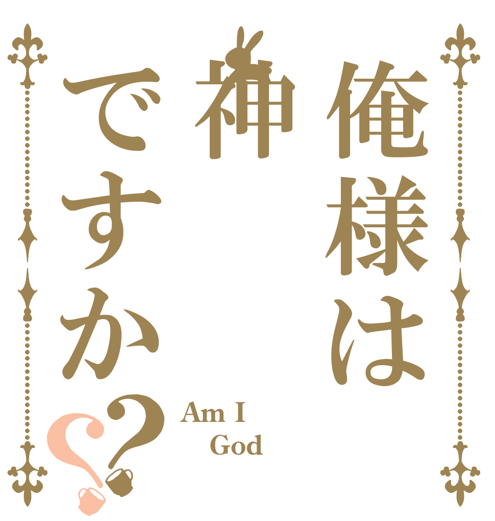 俺様は神ですか？？ Am I  God？ 