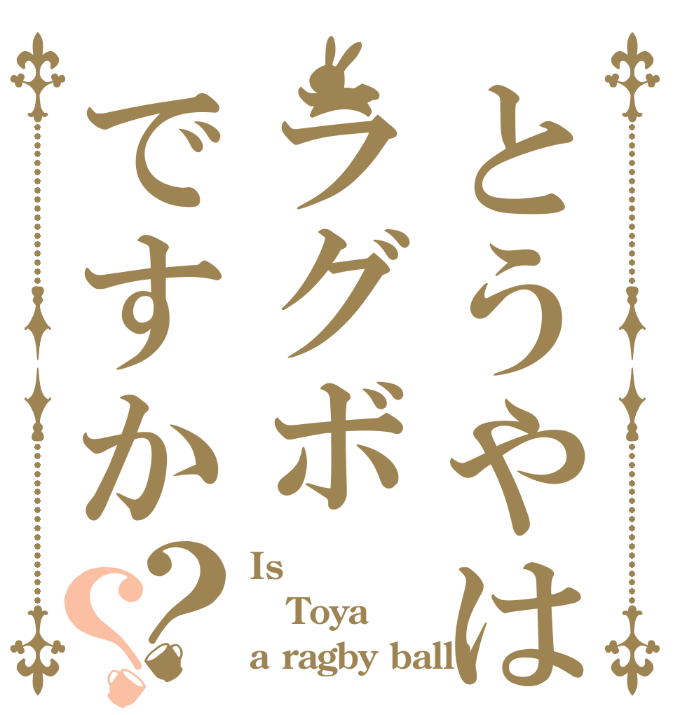 とうやはラグボですか？？ Is  Toya a ragby ball?