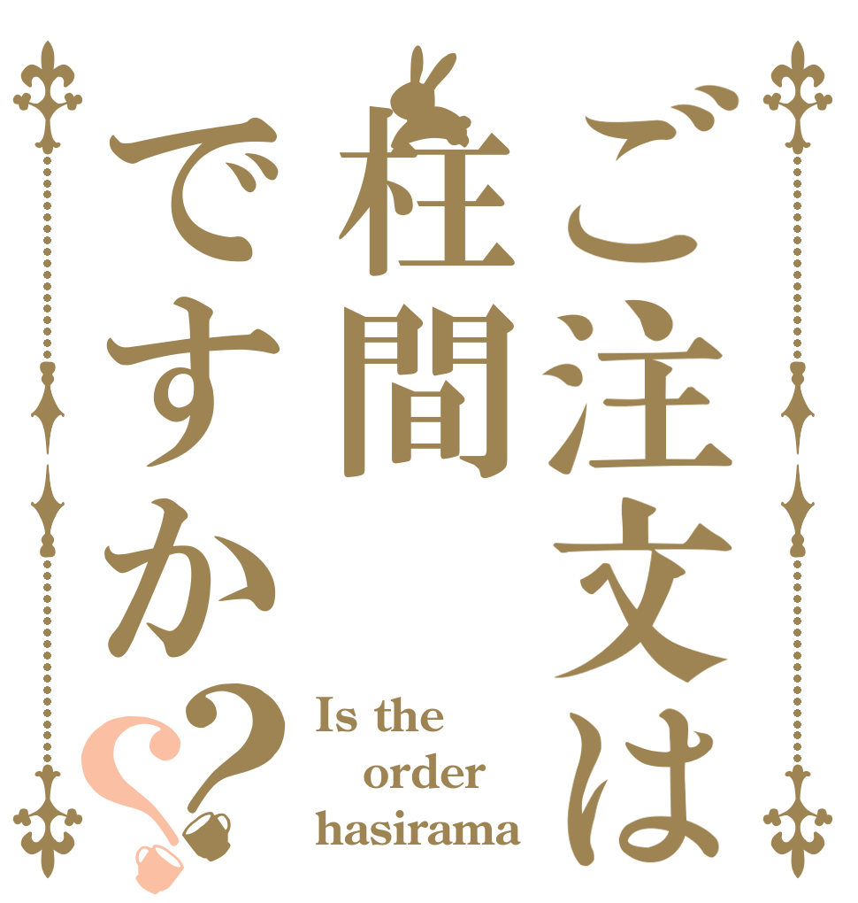 ご注文は柱間ですか？？ Is the order hasirama