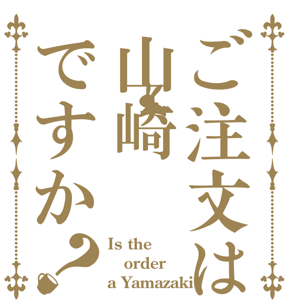 ご注文は山崎ですか？ Is the order a Yamazaki?