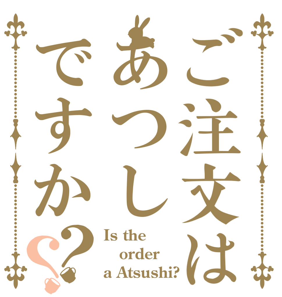 ご注文はあつしですか？？ Is the order a Atsushi?