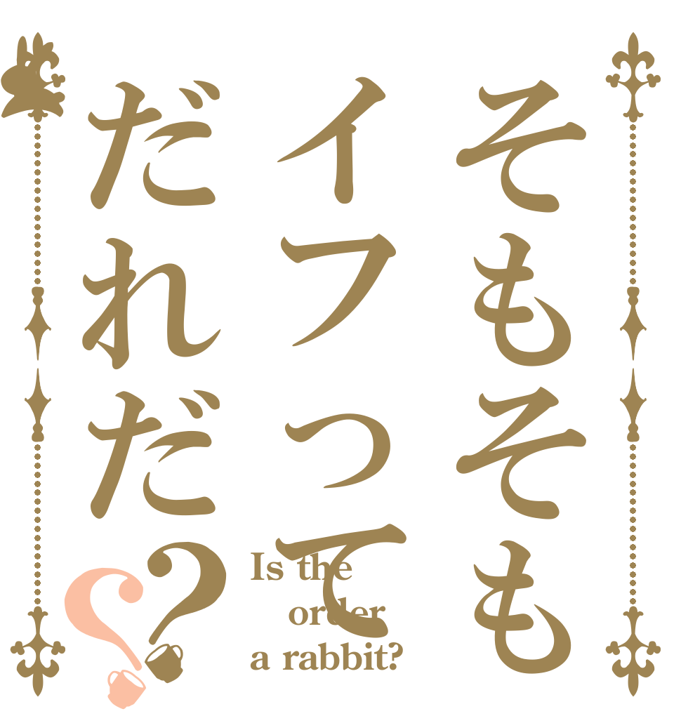 そもそもイフってだれだ？？ Is the order a rabbit?