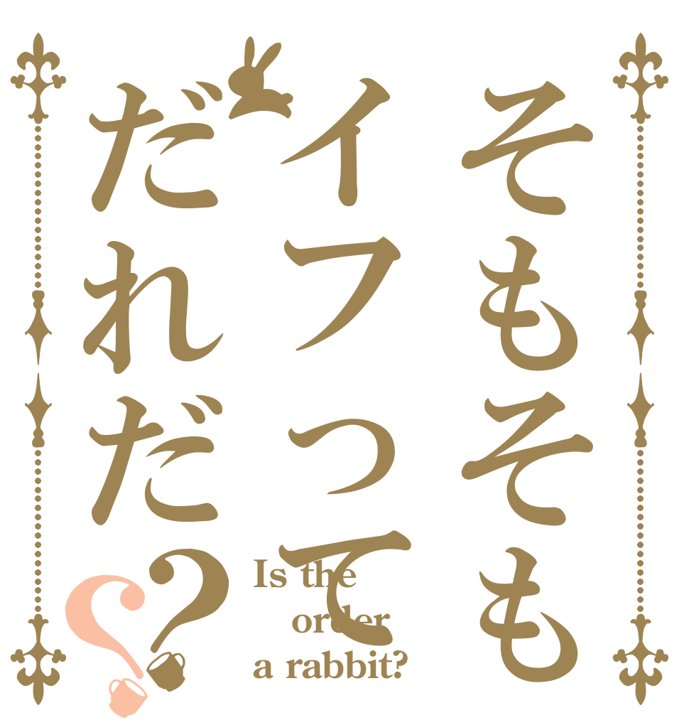そもそもイフってだれだ？？ Is the order a rabbit?