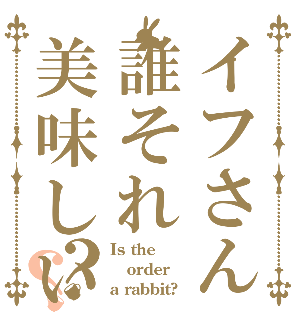 イフさん誰それ美味しいの？？ Is the order a rabbit?