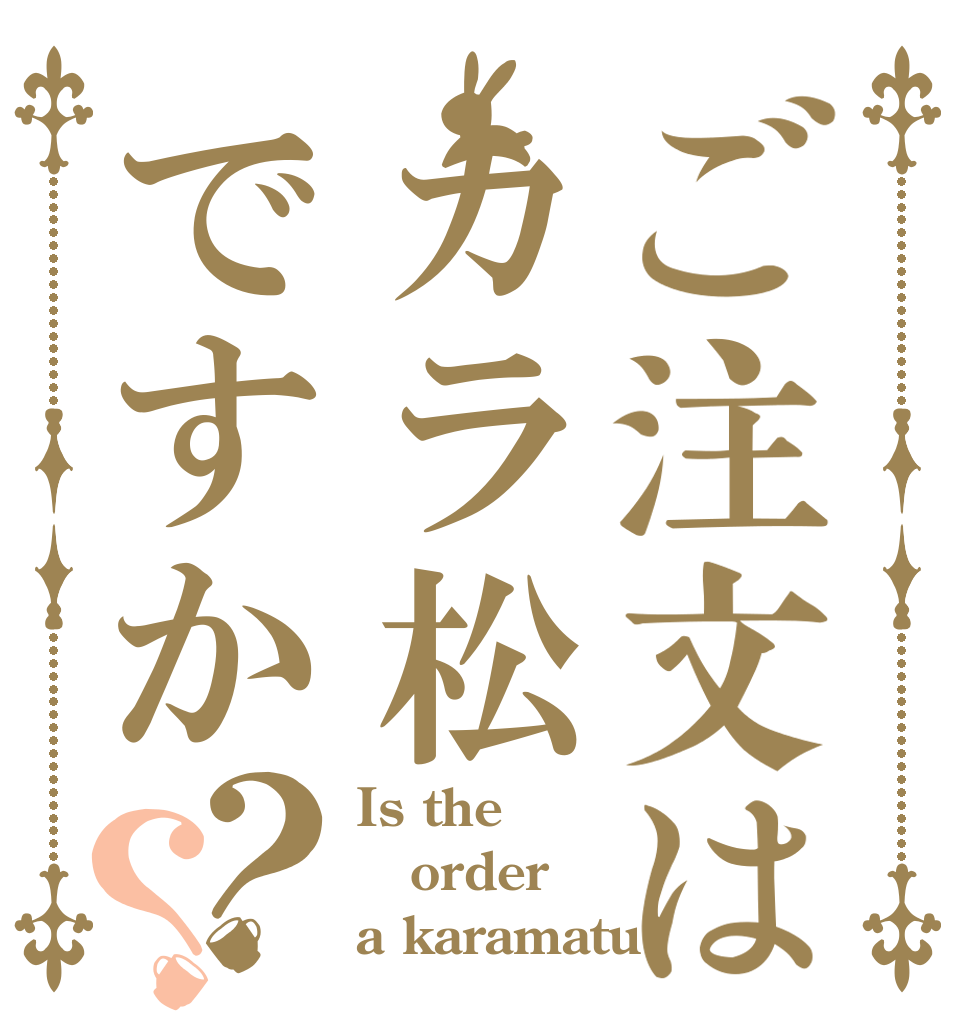 ご注文はカラ松ですか？？ Is the order a karamatu?