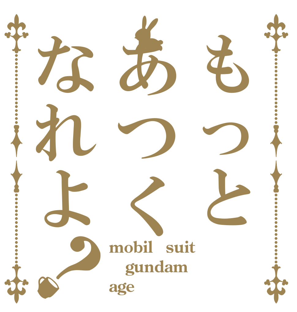 もっとあつくなれよ？ mobil　suit gundam age