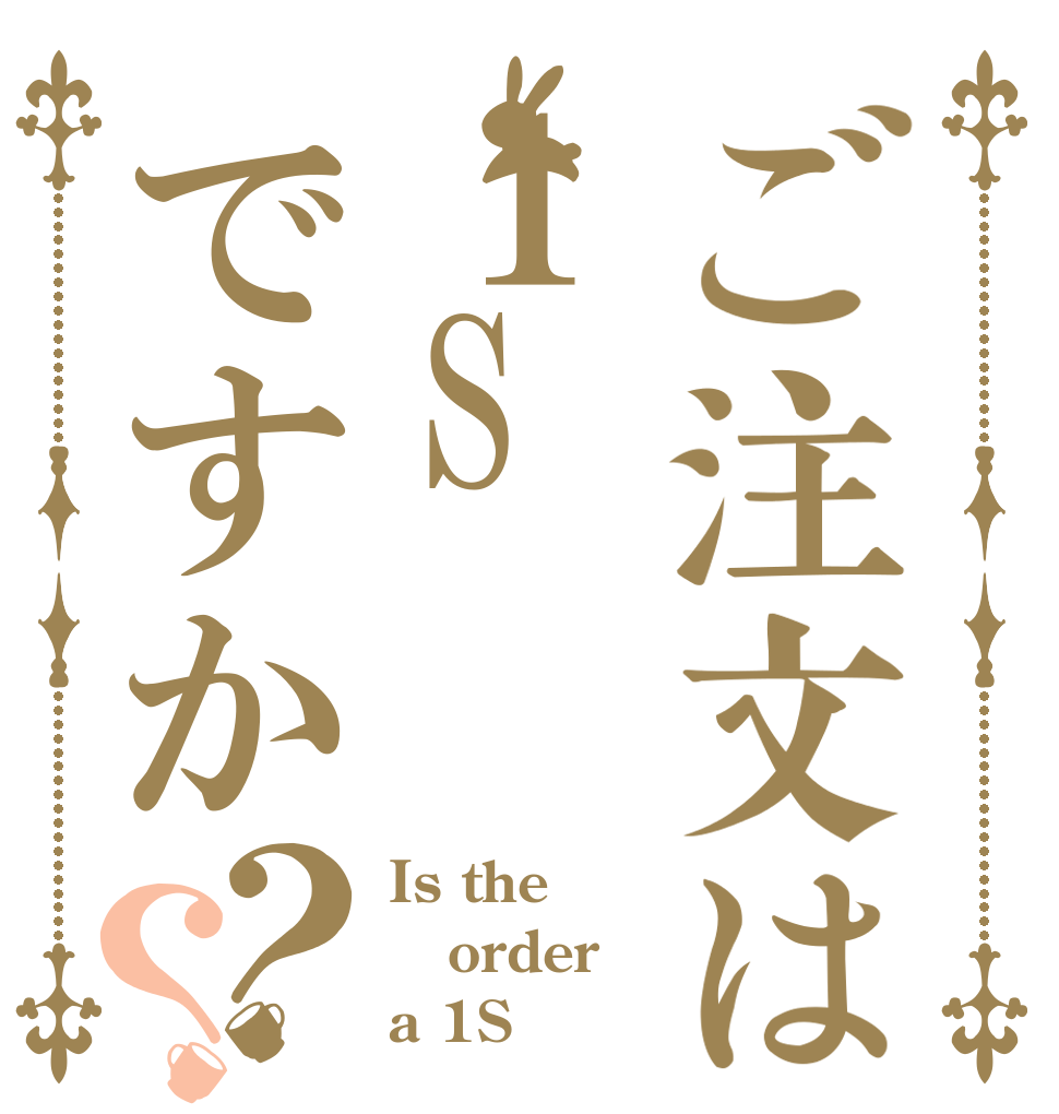 ご注文は１Sですか？？ Is the order a 1S