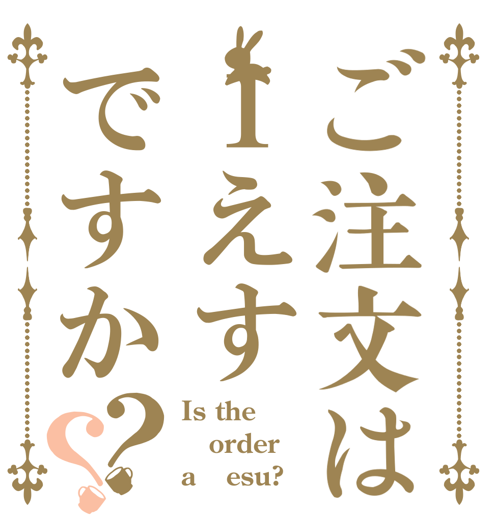ご注文は１えすですか？？ Is the order a １esu?
