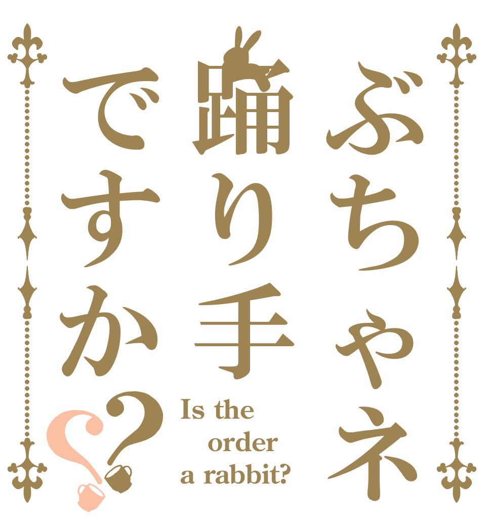 ぶちゃネジは踊り手ですか？？ Is the order a rabbit?