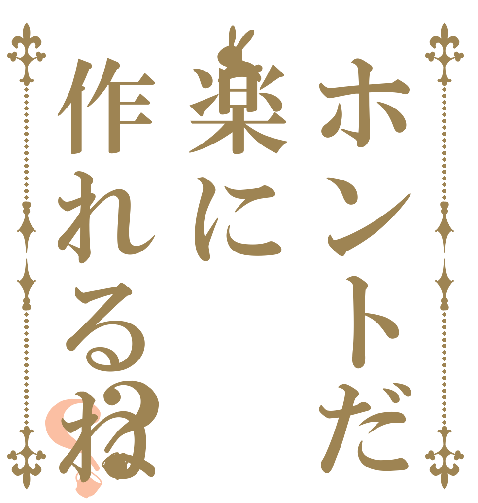 ホントだ楽に作れるね？？   
