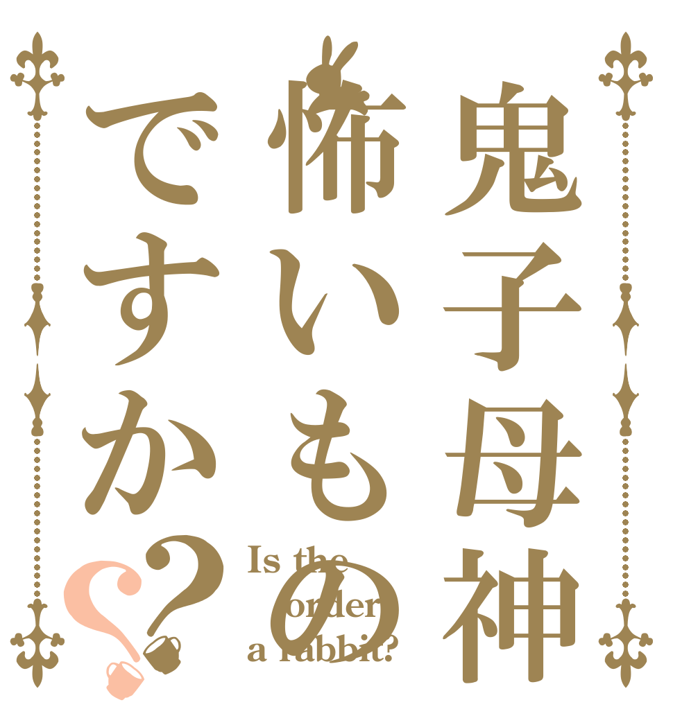 鬼子母神は怖いものですか？？ Is the order a rabbit?