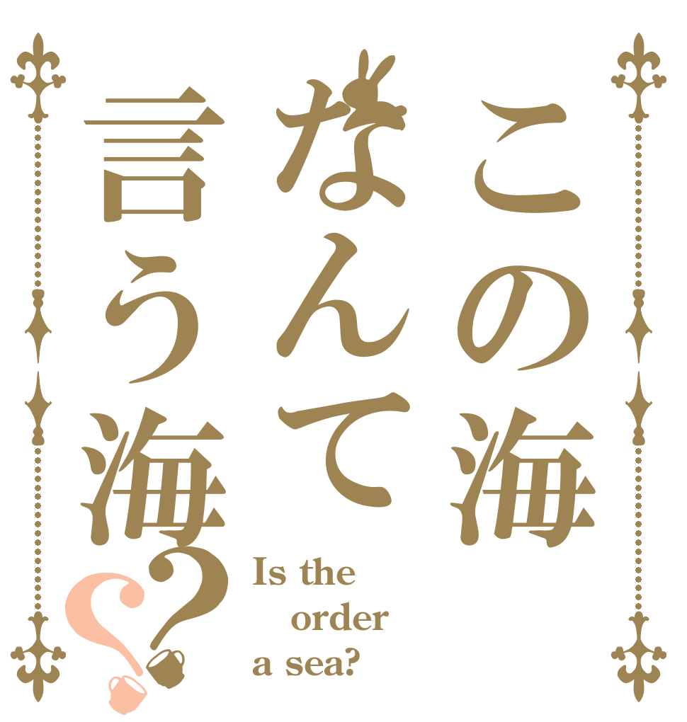 この海なんて言う海？？ Is the order a sea?