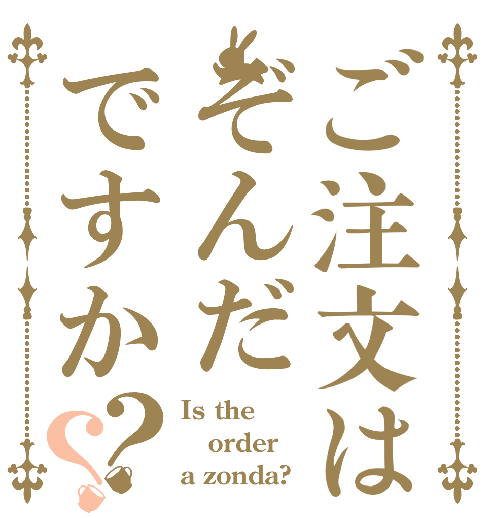 ご注文はぞんだですか？？ Is the order a zonda?