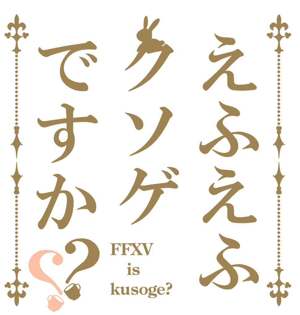 えふえふクソゲですか？？ FFXV is kusoge?