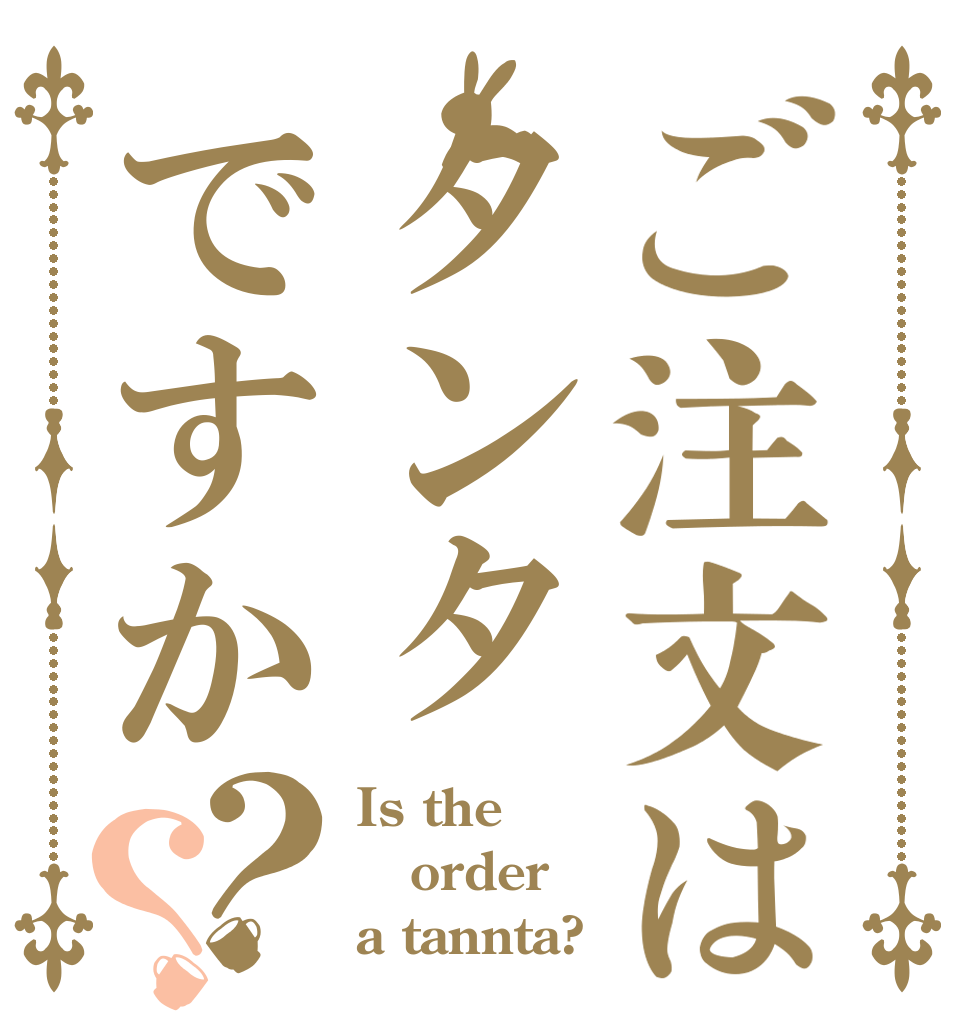 ご注文はタンタですか？？ Is the order a tannta?