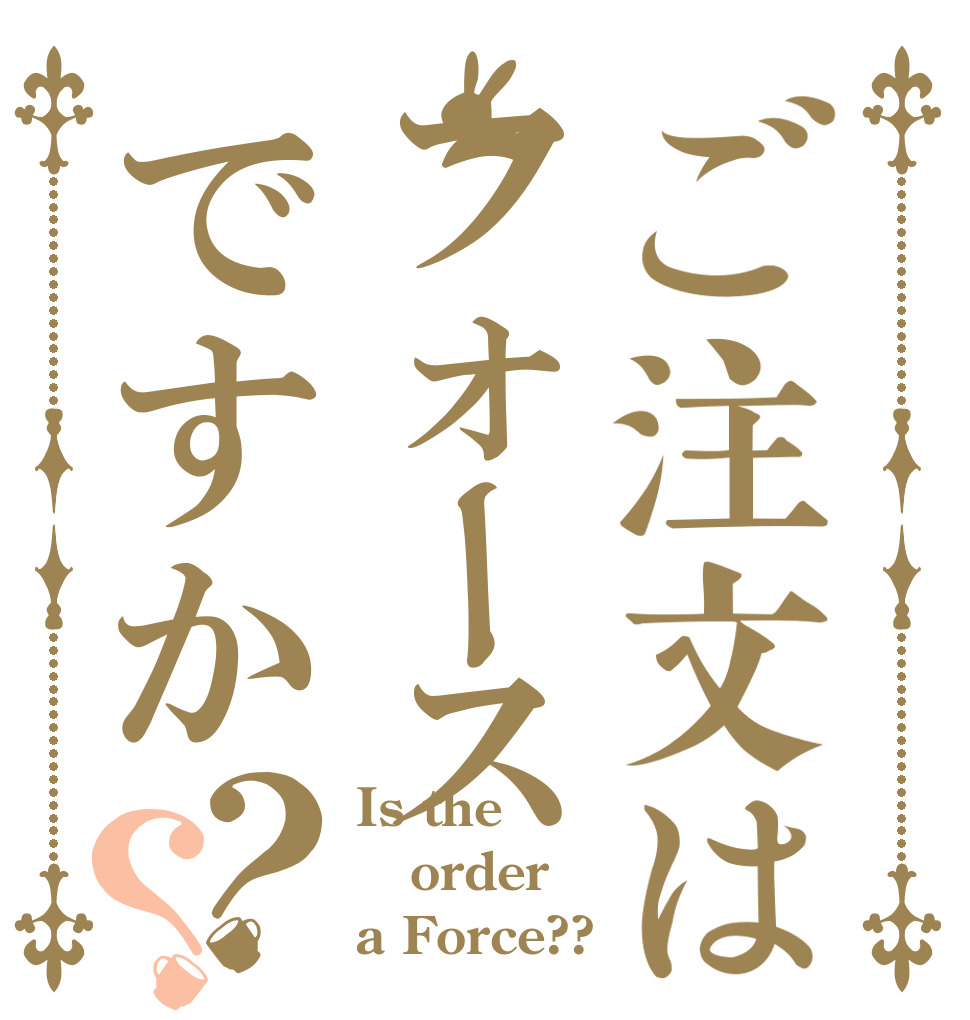 ご注文はフォースですか？？ Is the order a Force??