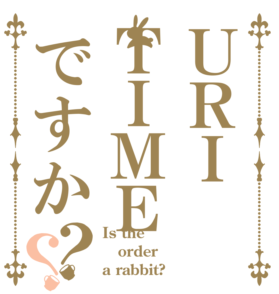 ＵＲＩＴＩＭＥですか？？ Is the order a rabbit?