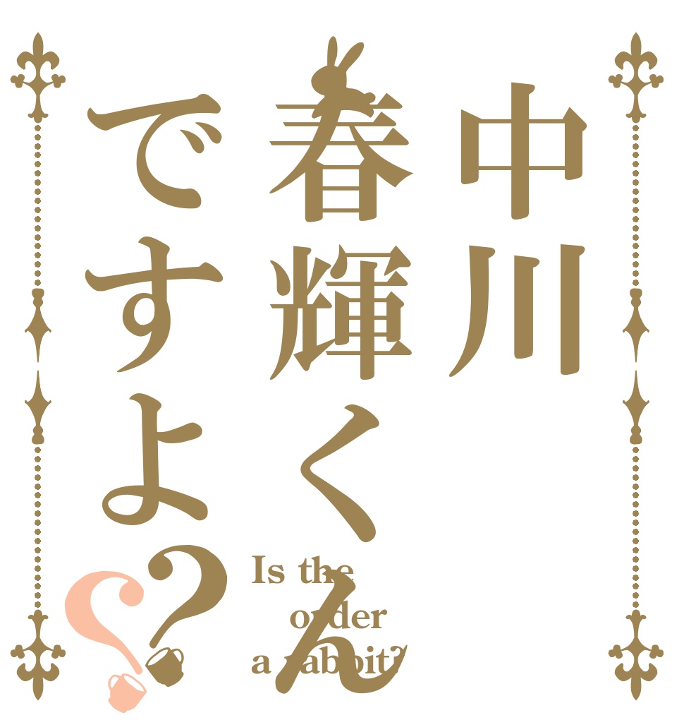 中川春輝くんですよ？？ Is the order a rabbit?