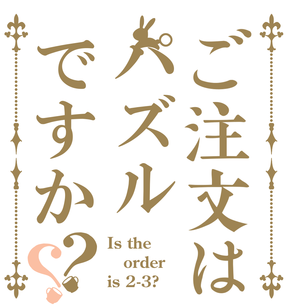 ご注文はパズルですか？？ Is the order is 2-3?
