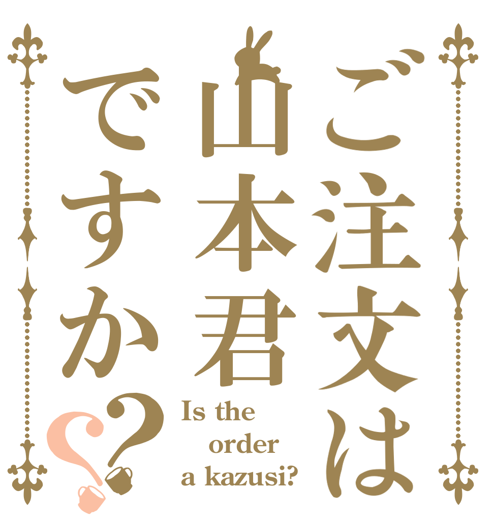 ご注文は山本君ですか？？ Is the order a kazusi?