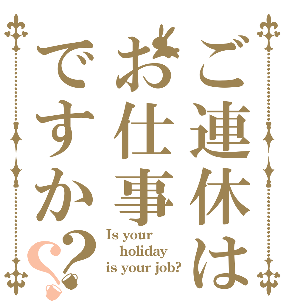 ご連休はお仕事ですか？？ Is your  holiday is your job?