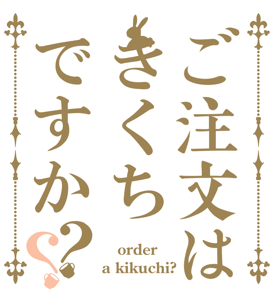 ご注文はきくちですか？？  order a kikuchi?