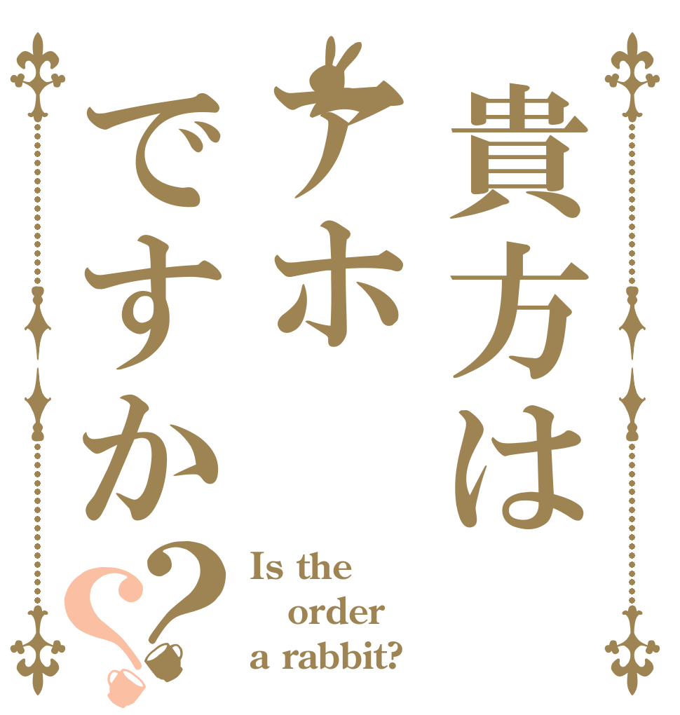 貴方はアホですか？？ Is the order a rabbit?