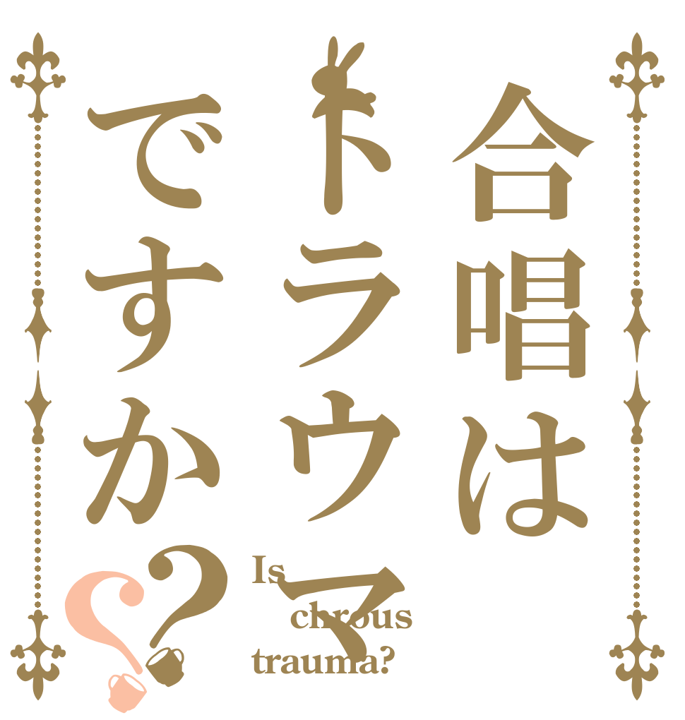 合唱はトラウマですか？？ Is  chrous trauma?