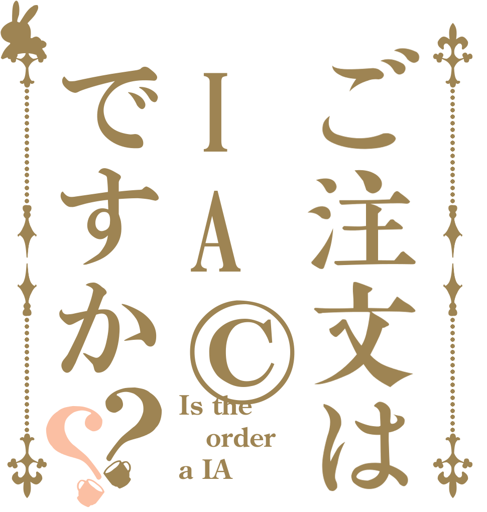 ご注文はIA©︎ですか？？ Is the order a IA？