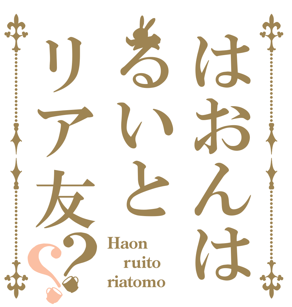はおんはるいとリア友？？ Haon ruito riatomo