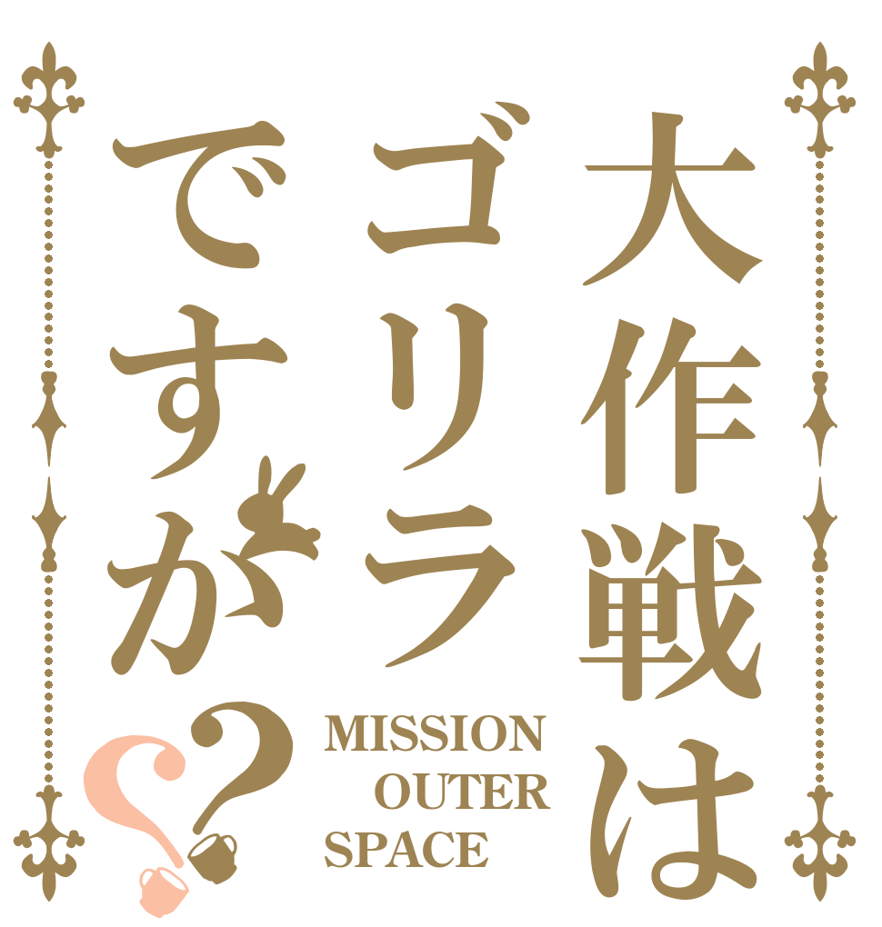 大作戦はゴリラですか？？ MISSION OUTER SPACE