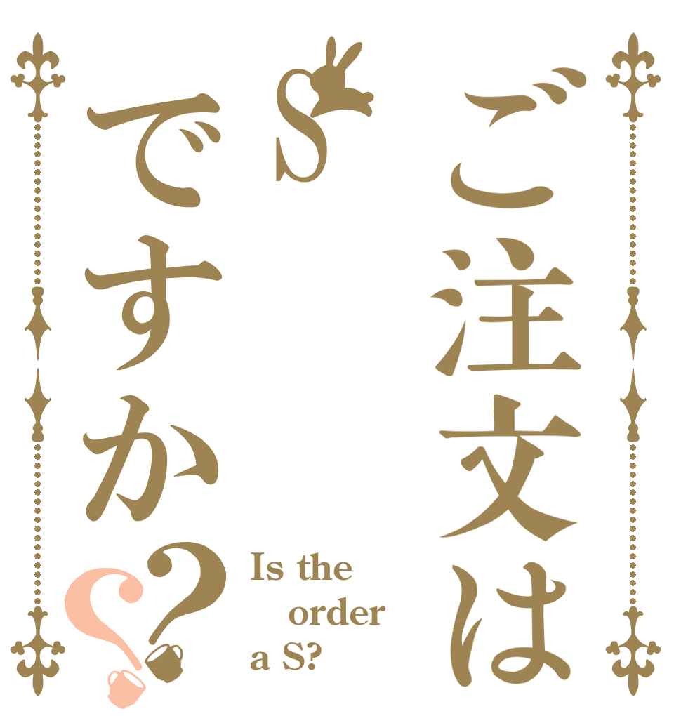 ご注文はSですか？？ Is the order a S?