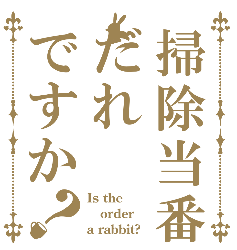 掃除当番だれですか？ Is the order a rabbit?