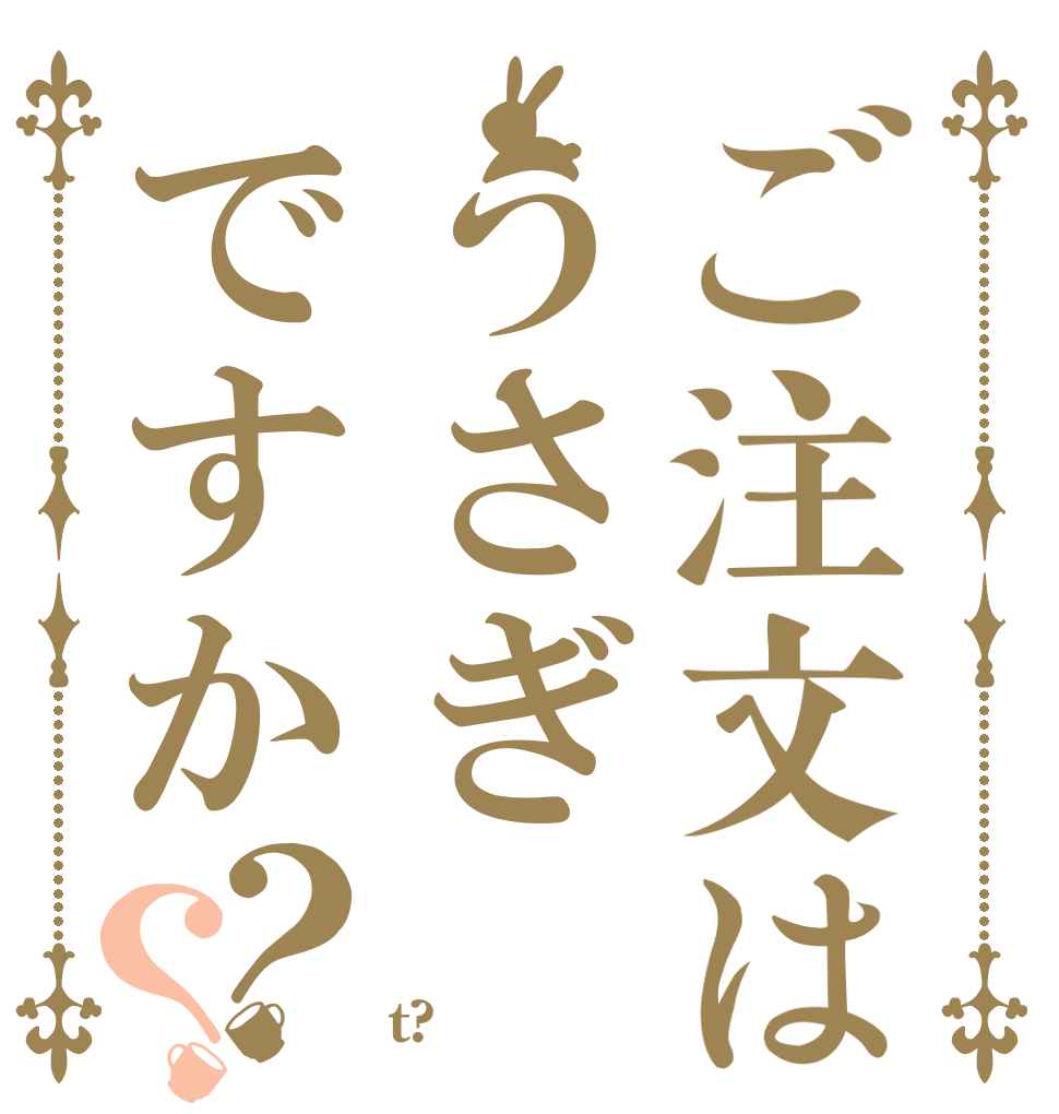 ご注文はうさぎですか？？   t?
