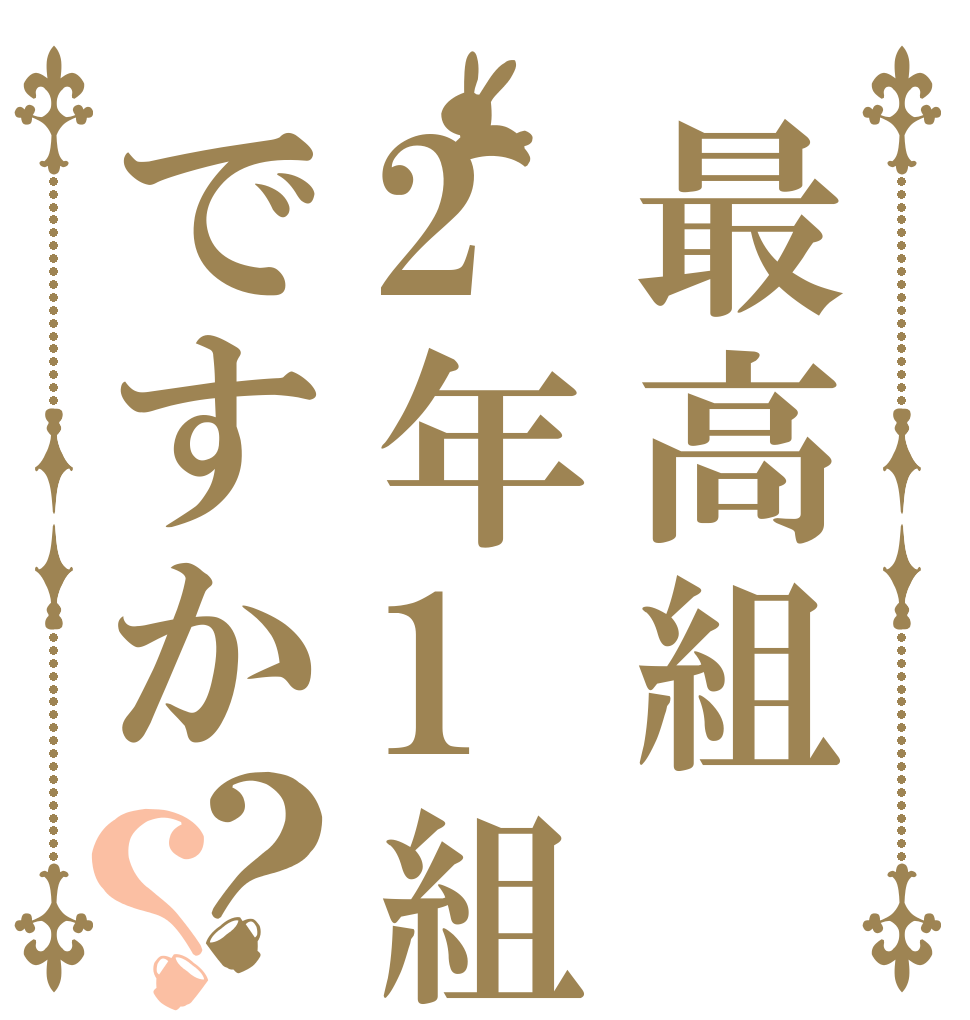 最高組2年1組ですか？？   