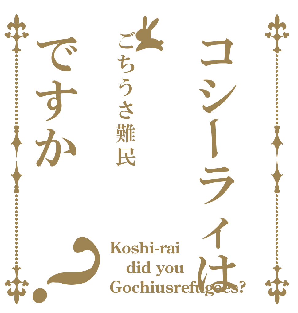 コシーラィはごちうさ難民ですか？ Koshi-rai did you Gochiusrefugees?