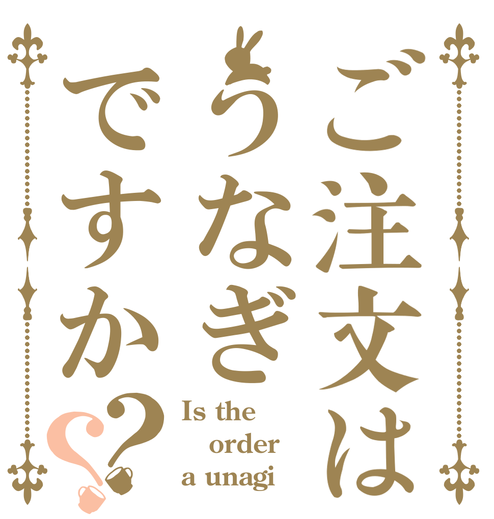 ご注文はうなぎですか？？ Is the order a unagi？
