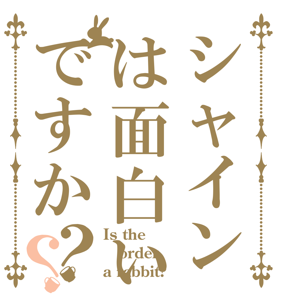 シャインは面白いですか？？ Is the order a rabbit?