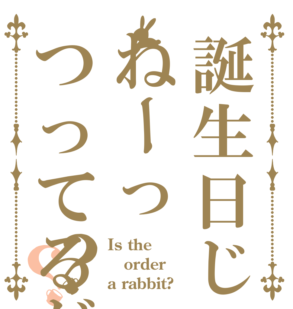 誕生日じゃねーっつってるだろ！！？？ Is the order a rabbit?