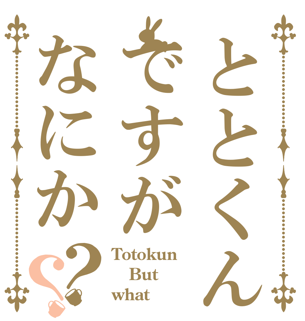ととくんですがなにか？？ Totokun But what
